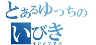 とあるゆっちのいびき（インデックス）