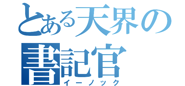 とある天界の書記官（イーノック）