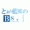 とある藍鯊のＢＳ．｜［ｅＮｔ］．ＷＺＸ （インデックス）