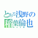 とある浅野の稲葉倫也（ＷＡＸ男）