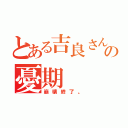 とある吉良さんの憂期（崩壊終了。）