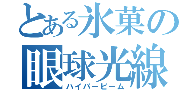 とある氷菓の眼球光線（ハイパービーム）