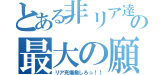 とある非リア達の最大の願い（リア充爆発しろっ！！）