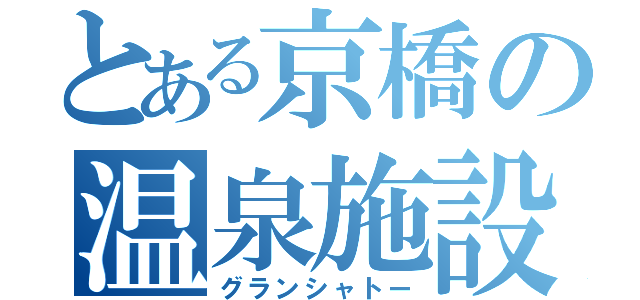 とある京橋の温泉施設（グランシャトー）