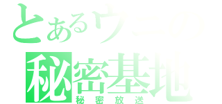 とあるウニの秘密基地（秘密放送）