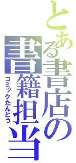 とある書店の書籍担当（コミックたんとう）