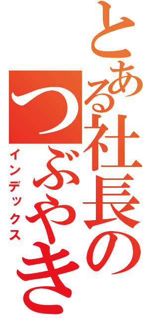 とある社長のつぶやき（インデックス）