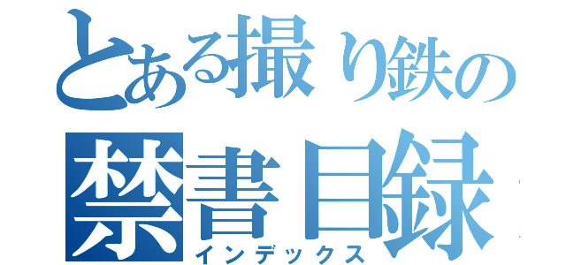 とある撮り鉄の禁書目録（インデックス）