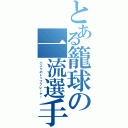 とある籠球の一流選手（バスケのトッププレーヤー）