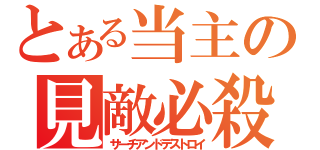 とある当主の見敵必殺（サーチアンドデストロイ）