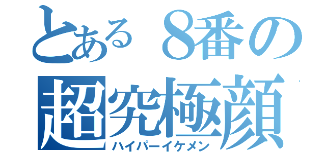 とある８番の超究極顔（ハイパーイケメン）