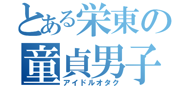 とある栄東の童貞男子（アイドルオタク）