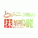 とあるニコ動の抹茶嗚麗（ＭＡＣＨＡオレ）