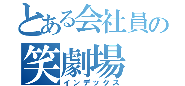 とある会社員の笑劇場（インデックス）