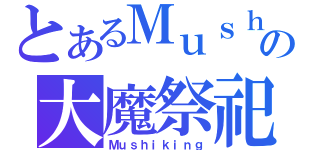 とあるＭｕｓｈの大魔祭祀（Ｍｕｓｈｉｋｉｎｇ）