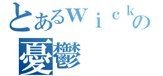 とあるｗｉｃｋネコの憂鬱（）