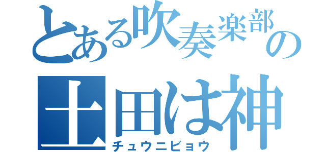 とある吹奏楽部の土田は神（チュウニビョウ）