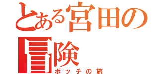 とある宮田の冒険（ボッチの旅）