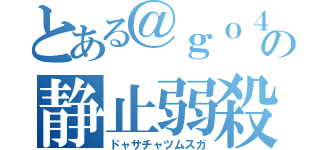 とある＠ｇｏ４ｉｕｓａの静止弱殺（ドャサチャツムスガ）