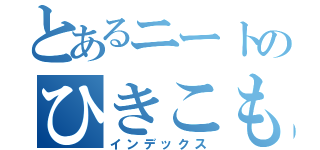 とあるニートのひきこもり（インデックス）