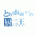 とある仮面ライダーの厨二王（アクセル）