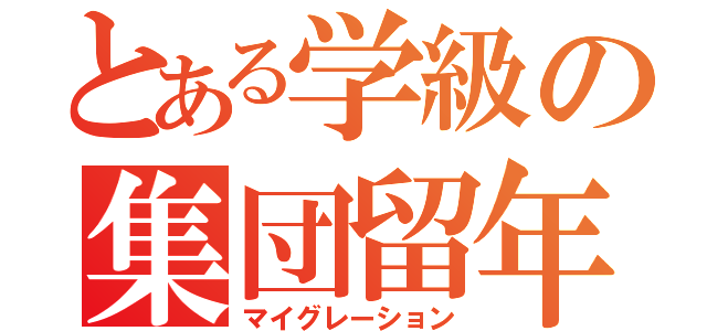 とある学級の集団留年（マイグレーション）