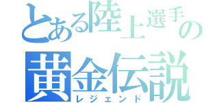 とある陸上選手の黄金伝説（レジェンド）