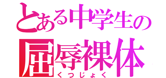 とある中学生の屈辱裸体（くつじょく）