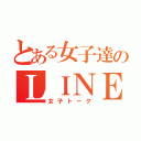 とある女子達のＬＩＮＥ（女子トーク）