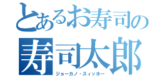 とあるお寿司の寿司太郎（ジョーカノ・スィッホー）