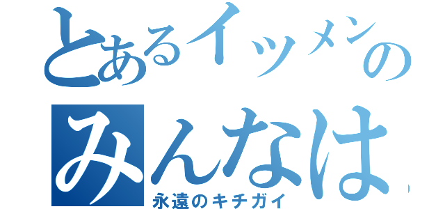 とあるイツメンのみんなは（永遠のキチガイ）