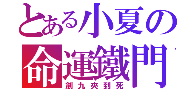 とある小夏の命運鐵門（劍九夾到死）