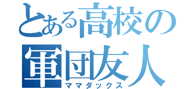 とある高校の軍団友人（ママダックス）