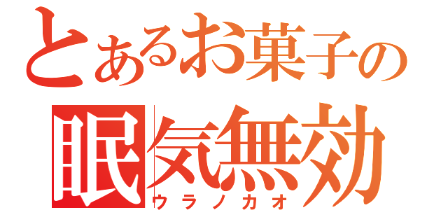 とあるお菓子の眠気無効（ウラノカオ）