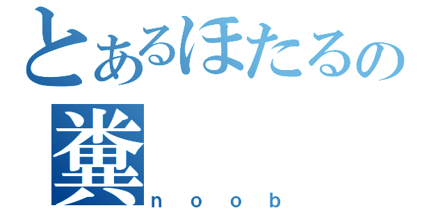 とあるほたるの糞（ｎｏｏｂ）