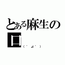 とある麻生の口（（゜⊿゜））