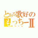 とある歌好のもっちーⅡ（亀ちゃん）