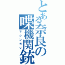 とある奈良の喋機関銃（マシンガン）