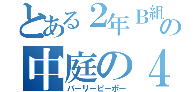 とある２年Ｂ組の中庭の４人組（パーリーピーポー）