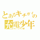 とあるキチガイの充電少年（チャージマン研！）