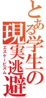 とある学生の現実逃避（エスケーピズム）