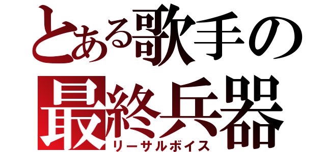 とある歌手の最終兵器（リーサルボイス）