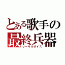 とある歌手の最終兵器（リーサルボイス）