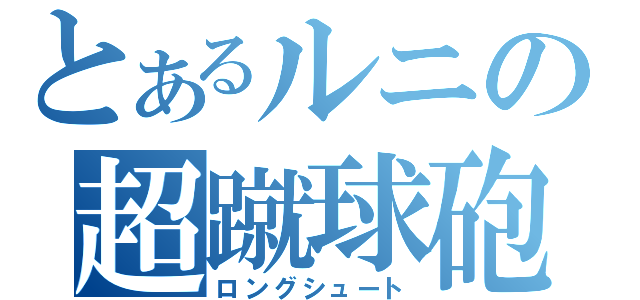 とあるルニの超蹴球砲（ロングシュート）