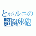 とあるルニの超蹴球砲（ロングシュート）