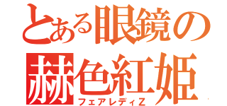 とある眼鏡の赫色紅姫（フェアレディＺ）