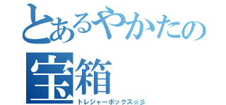 とあるやかたの宝箱（トレジャーボックス☆彡）