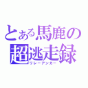 とある馬鹿の超逃走録（リレーアンカー）