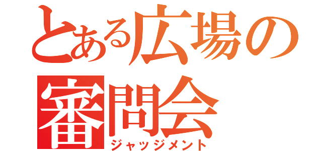 とある広場の審問会（ジャッジメント）