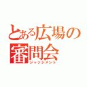 とある広場の審問会（ジャッジメント）